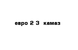  евро 2-3  камаз 